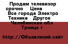 Продам телевизор срочно  › Цена ­ 3 000 - Все города Электро-Техника » Другое   . Челябинская обл.,Троицк г.